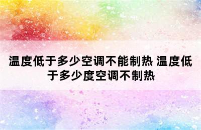 温度低于多少空调不能制热 温度低于多少度空调不制热